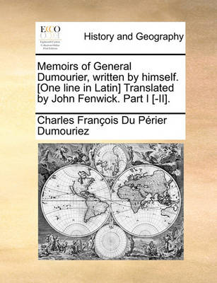 Book cover for Memoirs of General Dumourier, Written by Himself. [One Line in Latin] Translated by John Fenwick. Part I [-II].