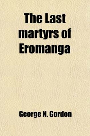 Cover of The Last Martyrs of Eromanga; Being a Memoir of the REV. George N. Gordon, and Ellen Catherine Powell, His Wife