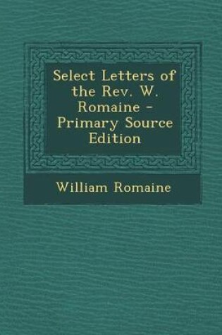 Cover of Select Letters of the REV. W. Romaine - Primary Source Edition