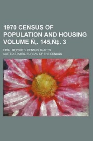 Cover of 1970 Census of Population and Housing Volume N . 145, N . 3; Final Reports. Census Tracts