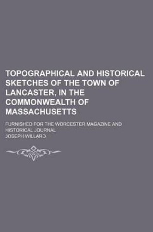 Cover of Topographical and Historical Sketches of the Town of Lancaster, in the Commonwealth of Massachusetts; Furnished for the Worcester Magazine and Historical Journal