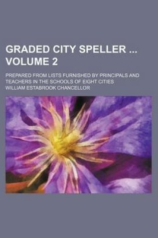 Cover of Graded City Speller Volume 2; Prepared from Lists Furnished by Principals and Teachers in the Schools of Eight Cities