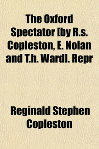 Cover of The Oxford Spectator [By R.S. Copleston, E. Nolan and T.H. Ward]. Repr