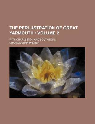 Book cover for The Perlustration of Great Yarmouth (Volume 2); With Charleston and Southtown