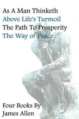 Cover of As A Man Thinketh, Above Life's Turmoil, The Path To Prosperity, The Way Of Peace, Four Books