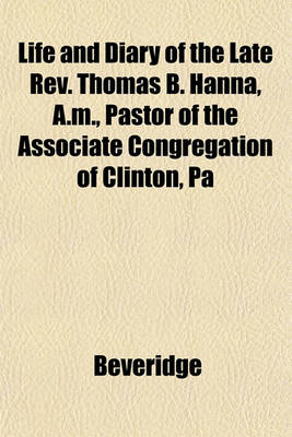 Book cover for Life and Diary of the Late REV. Thomas B. Hanna, A.M., Pastor of the Associate Congregation of Clinton, Pa