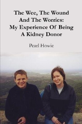Cover of The Wee, The Wound And The Worries: My Experience Of Being A Kidney Donor