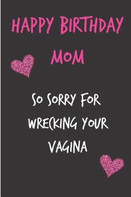 Book cover for Happy Birthday Mom, So Sorry for Wrecking Your Vagina