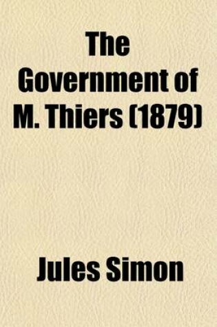 Cover of The Government of M. Thiers (Volume 1); From 8th February, 1871, to 24th May, 1873