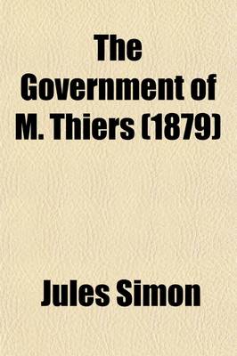 Book cover for The Government of M. Thiers (Volume 1); From 8th February, 1871, to 24th May, 1873