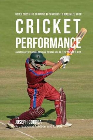 Cover of Using Cross Fit Training Techniques to Maximize Your Cricket Performance