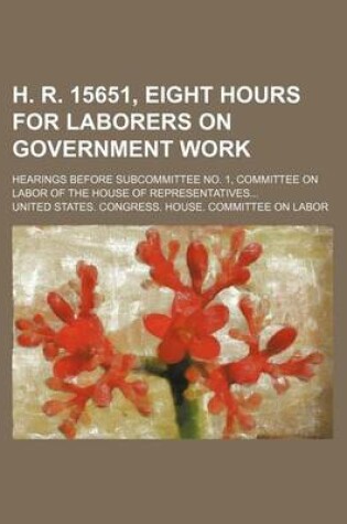 Cover of H. R. 15651, Eight Hours for Laborers on Government Work; Hearings Before Subcommittee No. 1, Committee on Labor of the House of Representatives