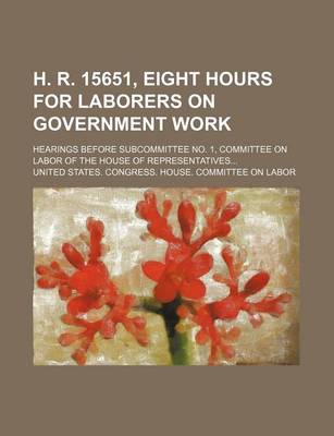 Book cover for H. R. 15651, Eight Hours for Laborers on Government Work; Hearings Before Subcommittee No. 1, Committee on Labor of the House of Representatives