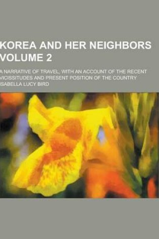 Cover of Korea and Her Neighbors; A Narrative of Travel, with an Account of the Recent Vicissitudes and Present Position of the Country Volume 2