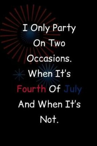 Cover of I Only Party On Two Occasions. When It's Fourth Of July And When It's Not