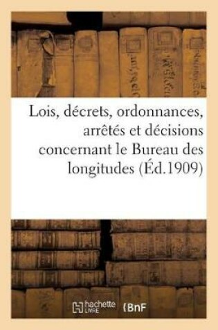 Cover of Lois, Decrets, Ordonnances, Arretes Et Decisions Concernant Le Bureau Des Longitudes