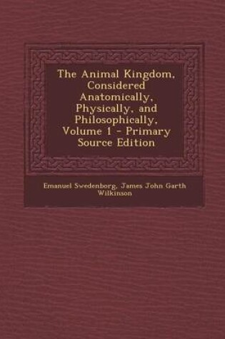 Cover of The Animal Kingdom, Considered Anatomically, Physically, and Philosophically, Volume 1 - Primary Source Edition