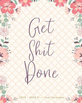 Book cover for Get Shit Done 2019-2023 Five Year Calendar