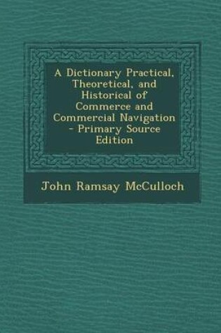 Cover of A Dictionary Practical, Theoretical, and Historical of Commerce and Commercial Navigation