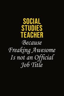 Book cover for Social Studies Teacher Because Freaking Awesome Is Not An Official Job Title