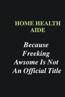 Book cover for Home health aide Because Freeking Awsome is Not An Official Title