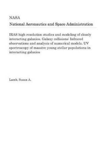 Cover of Iras High Resolution Studies and Modeling of Closely Interacting Galaxies. Galaxy Collisions