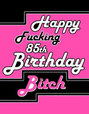 Book cover for Happy Fucking 85th Birthday Bitch