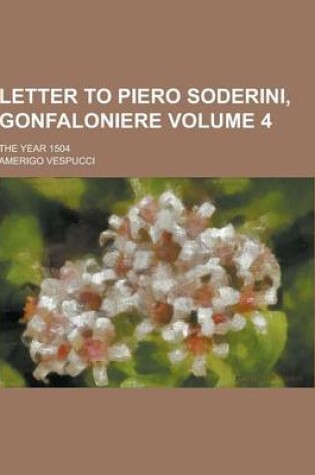 Cover of Letter to Piero Soderini, Gonfaloniere; The Year 1504 Volume 4