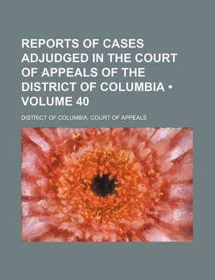 Book cover for Reports of Cases Adjudged in the Court of Appeals of the District of Columbia (Volume 40)