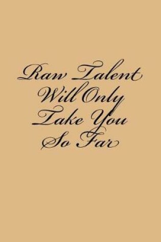 Cover of Raw Talent Will Only Take You So Far