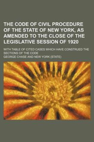 Cover of The Code of Civil Procedure of the State of New York, as Amended to the Close of the Legislative Session of 1920; With Table of Cited Cases Which Have