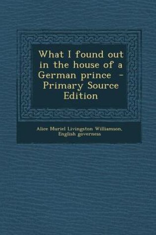 Cover of What I Found Out in the House of a German Prince - Primary Source Edition