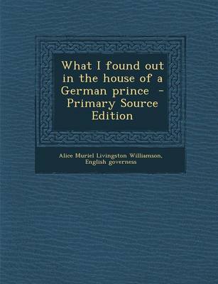 Book cover for What I Found Out in the House of a German Prince - Primary Source Edition