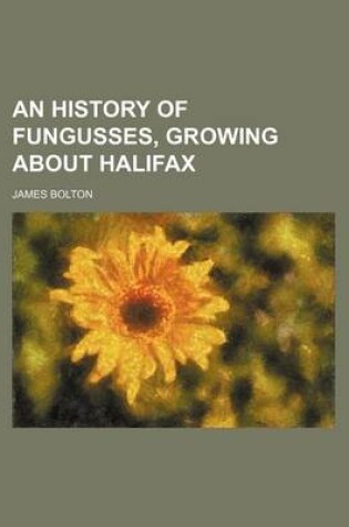 Cover of An History of Fungusses, Growing about Halifax