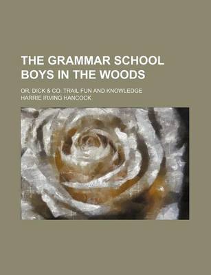 Book cover for The Grammar School Boys in the Woods; Or, Dick & Co. Trail Fun and Knowledge