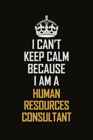 Cover of I Can't Keep Calm Because I Am A Human Resources Consultant