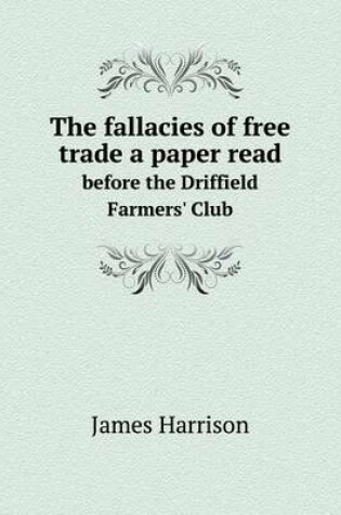 Cover of The fallacies of free trade a paper read before the Driffield Farmers' Club