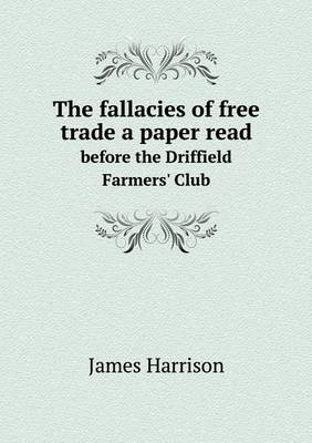 Book cover for The fallacies of free trade a paper read before the Driffield Farmers' Club