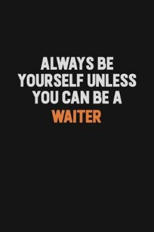 Cover of Always Be Yourself Unless You Can Be A Waiter