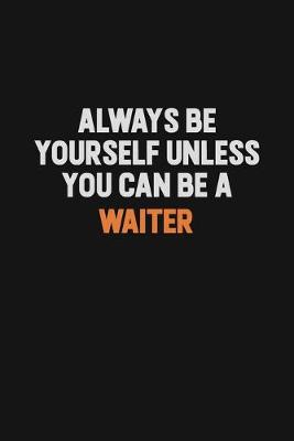 Book cover for Always Be Yourself Unless You Can Be A Waiter