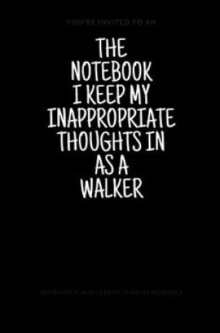 Cover of The Notebook I Keep My Inappropriate Thoughts In As A Walker, 7.5" X 9.25" - COLLEGE RULE LINED - BLANK - 150 page - NOTEBOOK