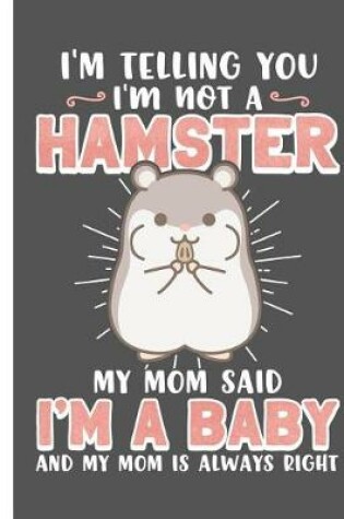 Cover of I'm Telling You I'm Not a Hamster My Mom Said I'm a Baby and My Mom Is Always Right