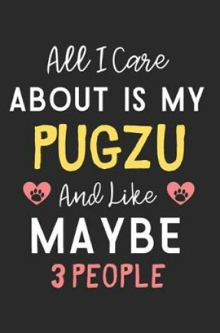 Cover of All I care about is my PugZu and like maybe 3 people