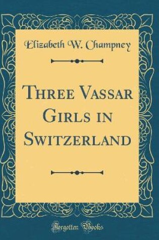 Cover of Three Vassar Girls in Switzerland (Classic Reprint)