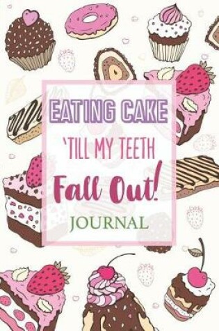 Cover of Eating Cake 'Till My Teeth Fall Out Journal