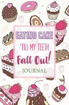 Book cover for Eating Cake 'Till My Teeth Fall Out Journal