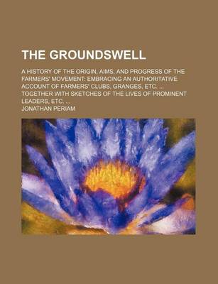 Book cover for The Groundswell; A History of the Origin, Aims, and Progress of the Farmers' Movement Embracing an Authoritative Account of Farmers' Clubs, Granges, Etc. Together with Sketches of the Lives of Prominent Leaders, Etc.