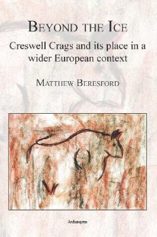 Cover of Beyond the Ice: Creswell Crags and its place in a wider European context