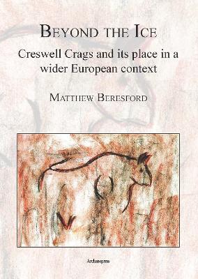 Book cover for Beyond the Ice: Creswell Crags and its place in a wider European context