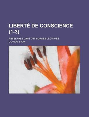 Book cover for Liberte de Conscience; Resserree Dans Des Bornes Legitimes (1-3)